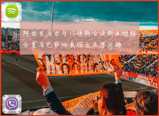 阿尔克马尔与门德斯洽谈斯米特转会皇马巴萨均表现出浓厚兴趣