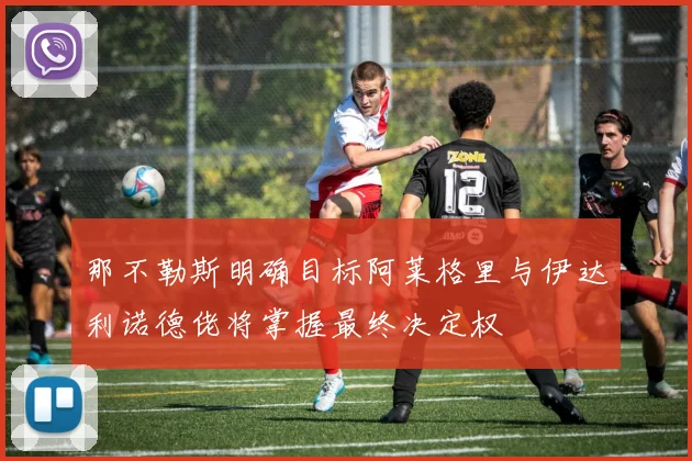 那不勒斯明确目标阿莱格里与伊达利诺德佬将掌握最终决定权