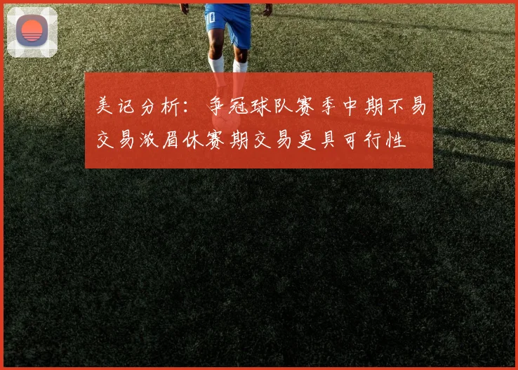 美记分析：争冠球队赛季中期不易交易浓眉休赛期交易更具可行性