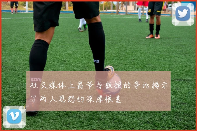 社交媒体上爵爷与教授的争论揭示了两人恩怨的深厚根基