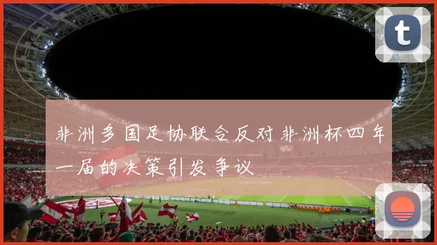 非洲多国足协联合反对非洲杯四年一届的决策引发争议
