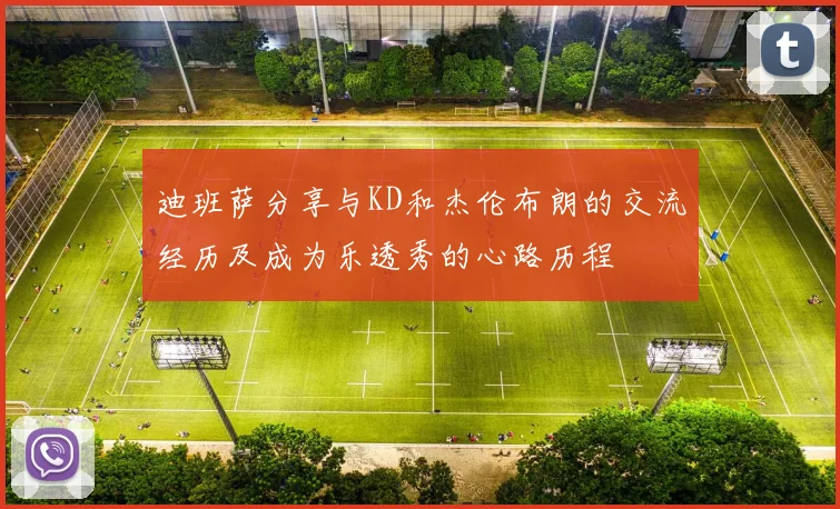 迪班萨分享与KD和杰伦布朗的交流经历及成为乐透秀的心路历程