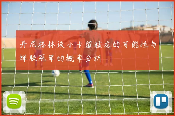 丹尼格林谈小卡留猛龙的可能性与蝉联冠军的概率分析