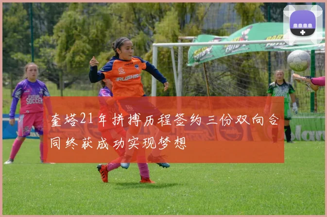 奎塔21年拼搏历程签约三份双向合同终获成功实现梦想