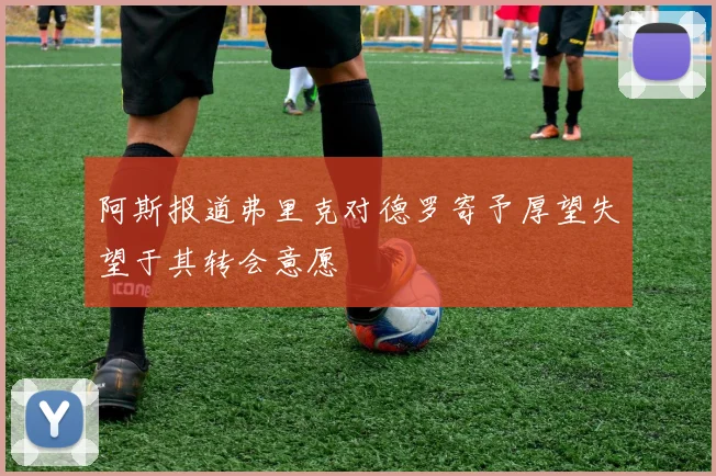 阿斯报道弗里克对德罗寄予厚望失望于其转会意愿