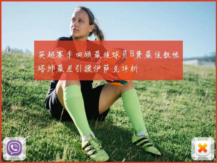 英超赛季回顾最佳球员B费最佳教练塔帅最差引援伊萨克评析
