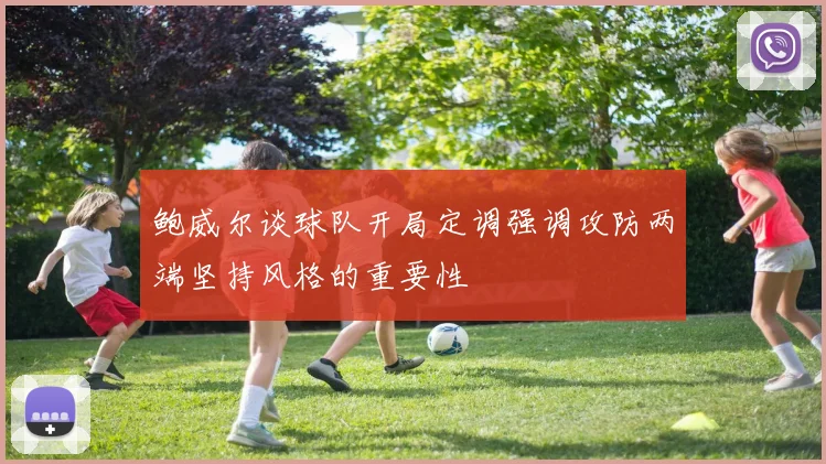 鲍威尔谈球队开局定调强调攻防两端坚持风格的重要性